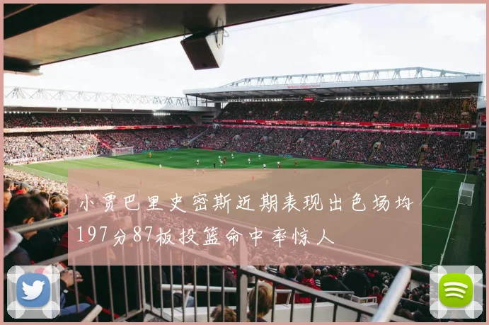 小贾巴里史密斯近期表现出色场均197分87板投篮命中率惊人