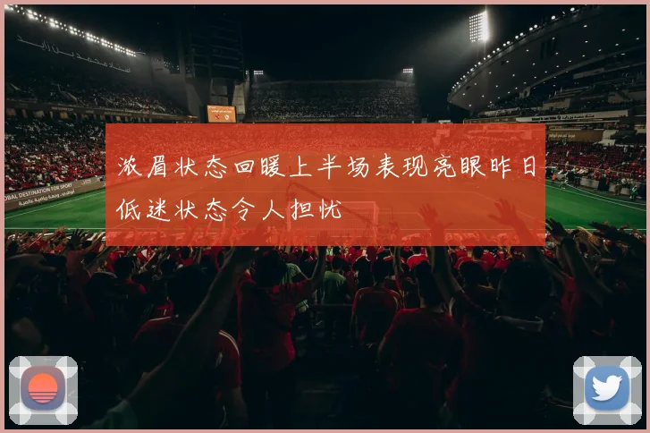 浓眉状态回暖上半场表现亮眼昨日低迷状态令人担忧