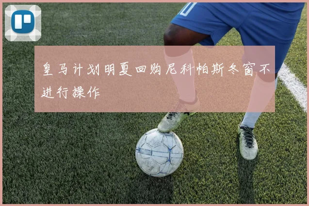 皇马计划明夏回购尼科帕斯冬窗不进行操作