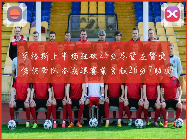 萨格斯上半场狂砍25分尽管左臀受伤仍带队奋战退赛前贡献26分7助攻