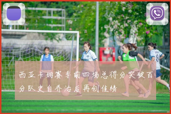 西亚卡姆赛季前四场总得分突破百分队史自乔治后再创佳绩