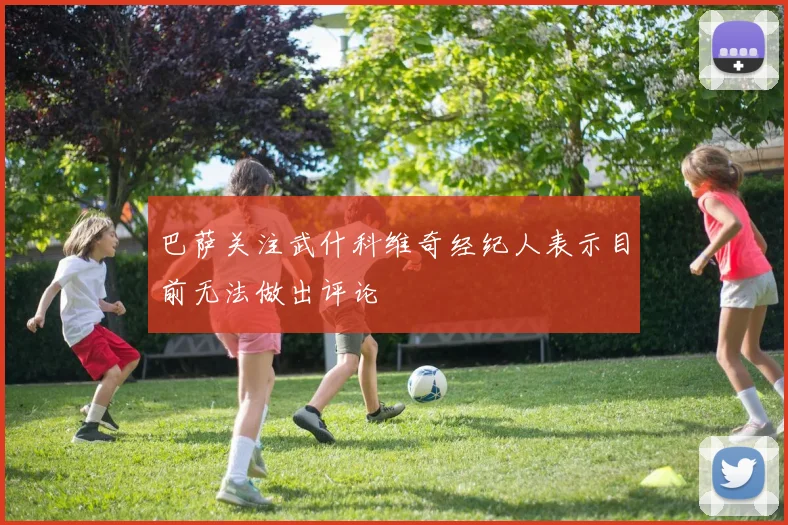 巴萨关注武什科维奇经纪人表示目前无法做出评论