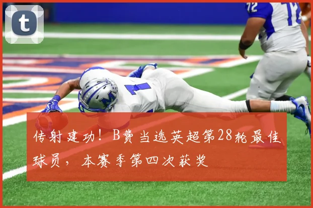 传射建功！B费当选英超第28轮最佳球员，本赛季第四次获奖
