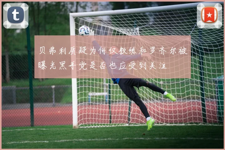 贝弗利质疑为何仅教练和罗齐尔被曝光黑手党是否也应受到关注