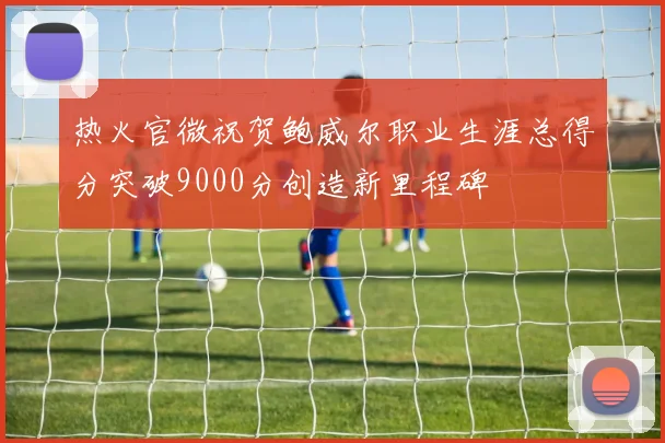 热火官微祝贺鲍威尔职业生涯总得分突破9000分创造新里程碑