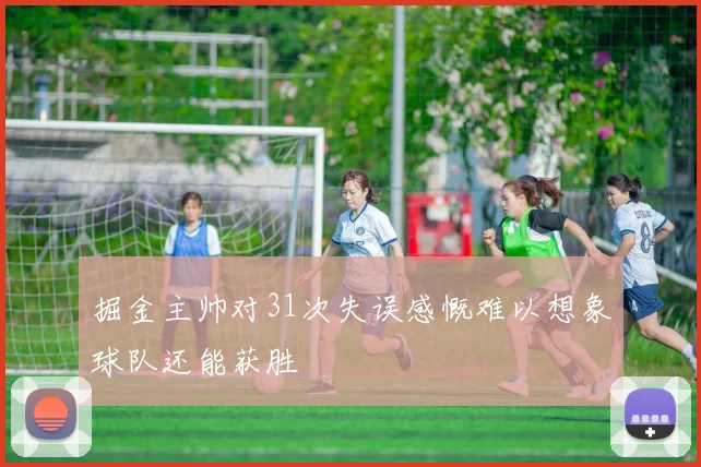 掘金主帅对31次失误感慨难以想象球队还能获胜