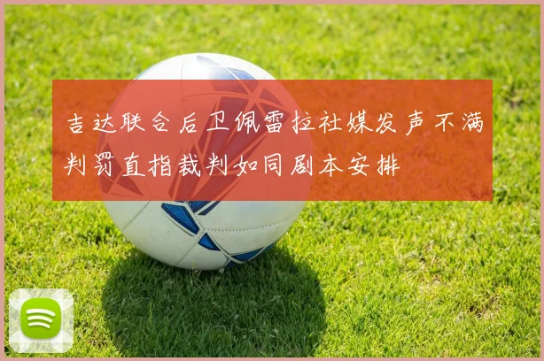 吉达联合后卫佩雷拉社媒发声不满判罚直指裁判如同剧本安排