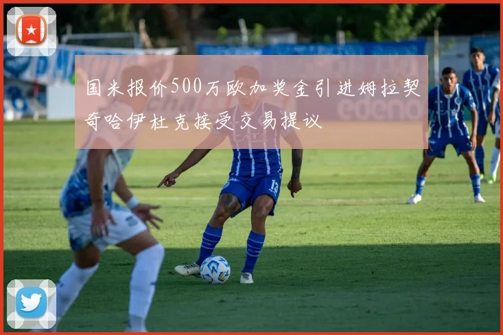 国米报价500万欧加奖金引进姆拉契奇哈伊杜克接受交易提议