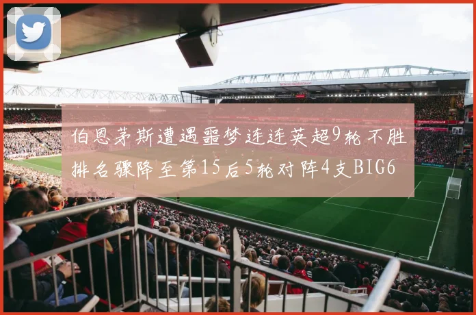 伯恩茅斯遭遇噩梦连连英超9轮不胜排名骤降至第15后5轮对阵4支BIG6球队