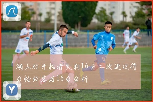 湖人对开拓者失利16分二次进攻得分恰好落后16分分析