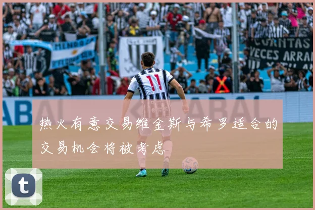 热火有意交易维金斯与希罗适合的交易机会将被考虑