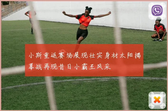 小斯重返赛场展现壮实身材太阳揭幕战再现昔日小霸王风采