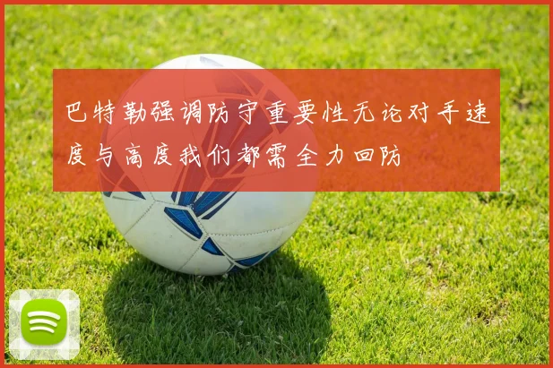 巴特勒强调防守重要性无论对手速度与高度我们都需全力回防