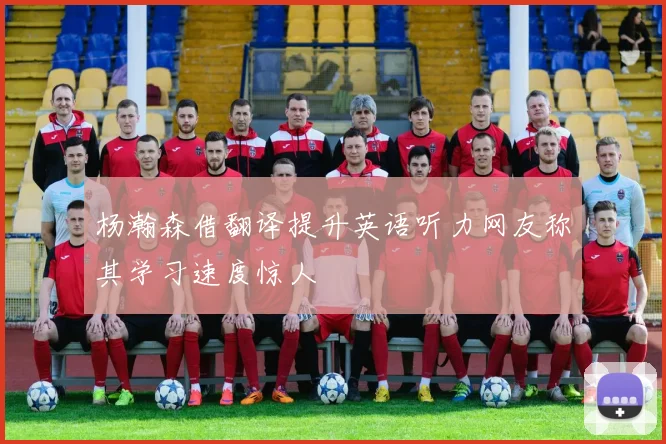 杨瀚森借翻译提升英语听力网友称其学习速度惊人