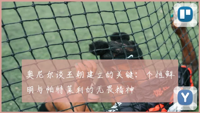 奥尼尔谈王朝建立的关键：个性鲜明与帕特莱利的无畏精神