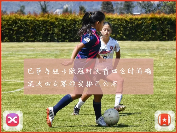 巴萨与纽卡欧冠对决首回合时间确定次回合赛程安排已公布