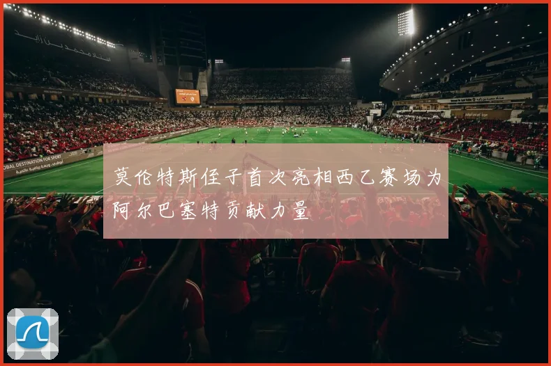 莫伦特斯侄子首次亮相西乙赛场为阿尔巴塞特贡献力量