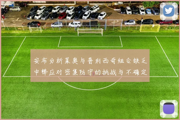 安布分析莱奥与普利西奇组合缺乏中锋应对密集防守的挑战与不确定性