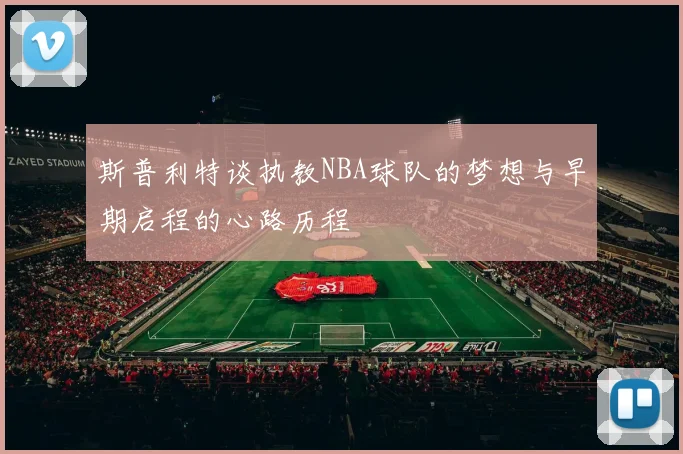 斯普利特谈执教NBA球队的梦想与早期启程的心路历程